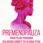 Premenopauza - praktyczny poradnik dla każdej kobiety po 35 roku życia